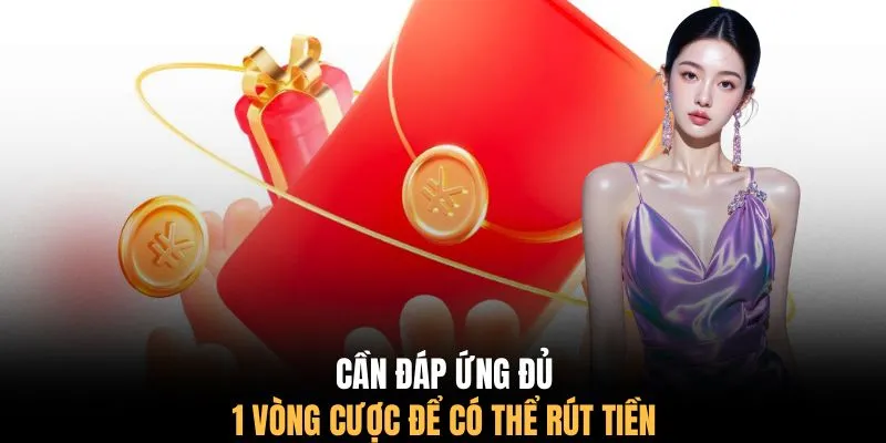 Cần đáp ứng đủ 1 vòng cược để có thể rút tiền
