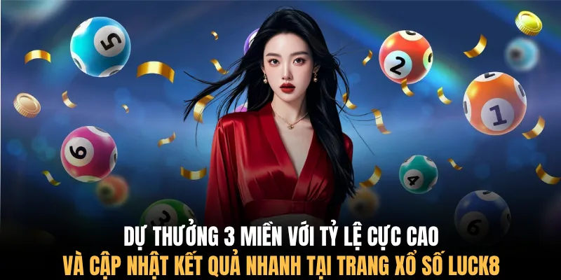 Dự thưởng 3 miền với tỷ lệ cực cao và cập nhật kết quả nhanh tại trang xổ số LUCK8