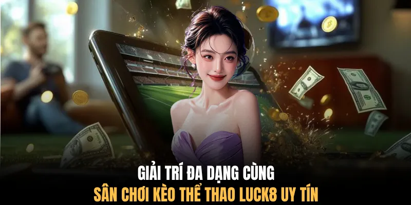 Giải trí đa dạng cùng sân chơi kèo thể thao LUCK8 uy tín