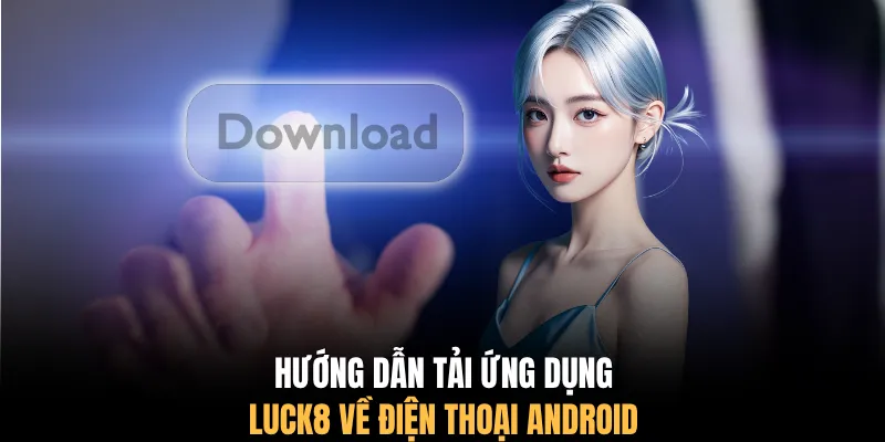 Hướng dẫn tải ứng dụng LUCK8 về điện thoại Android