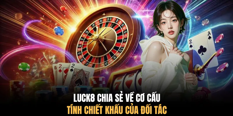 LUCK8 chia sẻ về cơ cấu tính chiết khấu của đối tác