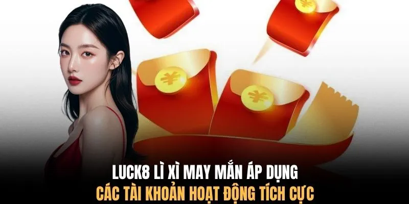 LUCK8 lì xì may mắn áp dụng các các tài khoản hoạt động tích cực