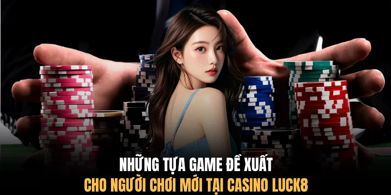 Những tựa game đề xuất cho người chơi mới tại casino LUCK8