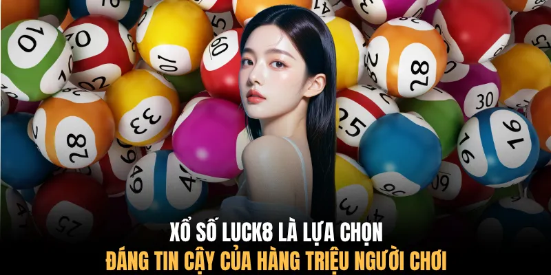 Xổ số LUCK8 là lựa chọn đáng tin cậy của hàng triệu người chơi